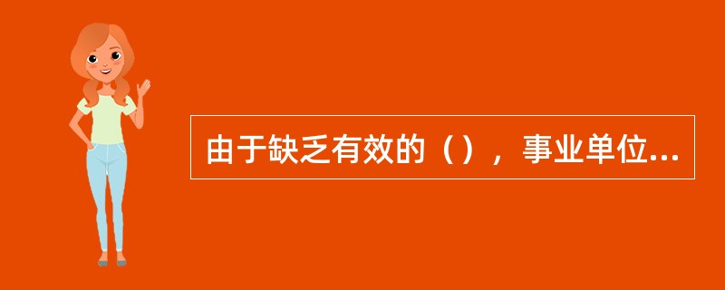 由于缺乏有效的（），事业单位内部的经费管理也存在着严重的挪用、贪污和浪费问题。