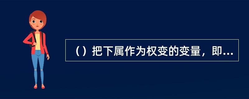 （）把下属作为权变的变量，即认为下属的成熟水平是选择领导风格的依赖条件。