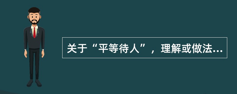 关于“平等待人”，理解或做法正确的是（）。