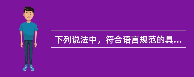 下列说法中，符合语言规范的具体要求的是（）o