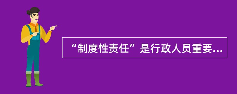 “制度性责任”是行政人员重要的（）。