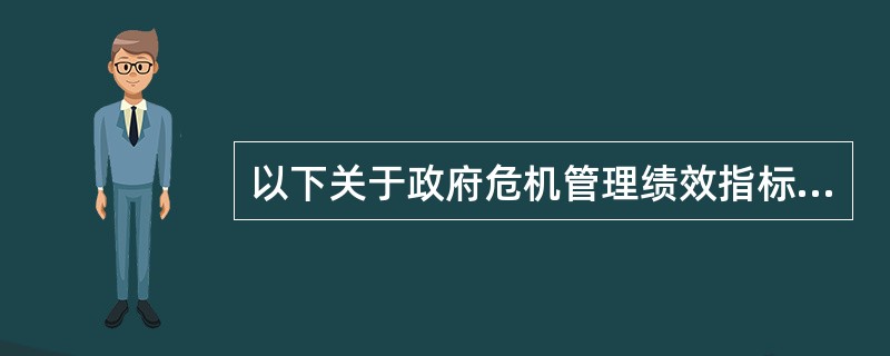 以下关于政府危机管理绩效指标的说法，哪项不正确（）