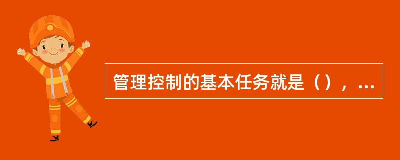 管理控制的基本任务就是（），适应环境变化。