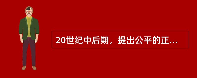 20世纪中后期，提出公平的正义观，对“新公共行政”产生重要影响的学者是（）。