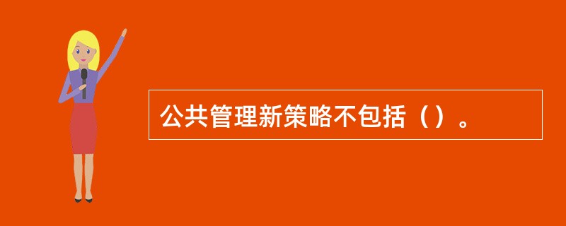 公共管理新策略不包括（）。