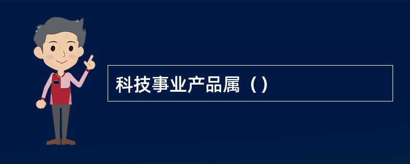 科技事业产品属（）