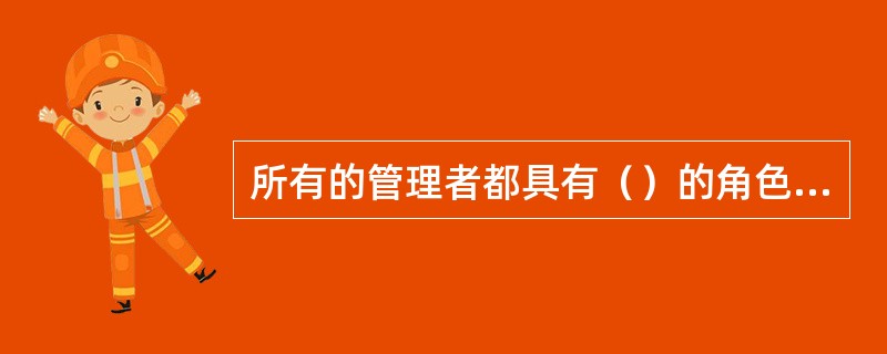 所有的管理者都具有（）的角色，包括雇用、培训、激励、惩戒雇员。