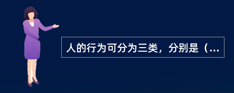 人的行为可分为三类，分别是（）。
