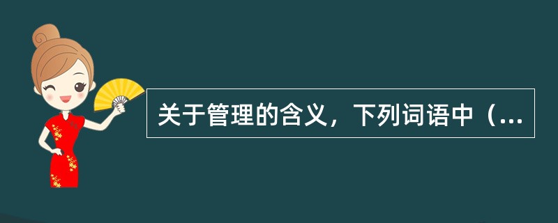 关于管理的含义，下列词语中（）的表述不确切。