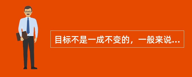 目标不是一成不变的，一般来说，（）应保持一定的稳定性。