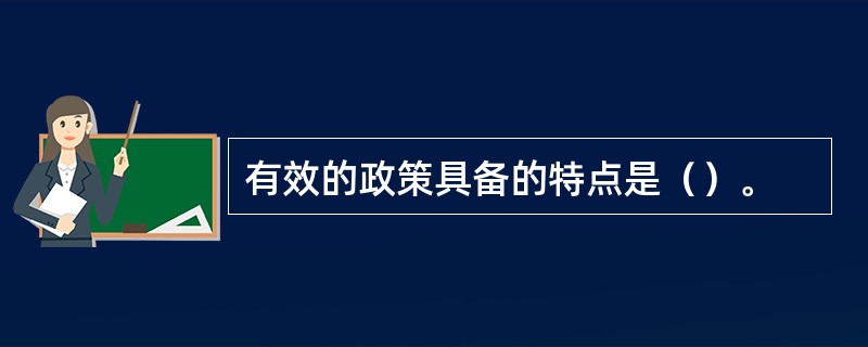 有效的政策具备的特点是（）。