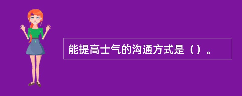 能提高士气的沟通方式是（）。