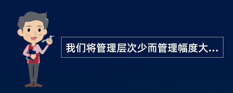 我们将管理层次少而管理幅度大的组织机构称为直式结构，它可以密切上下级之间的关系。（）