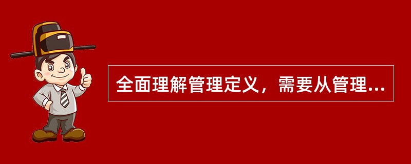 全面理解管理定义，需要从管理的主题、环境、目标、动员和配置资源、（）、社会实践活动等方面把握其含义。