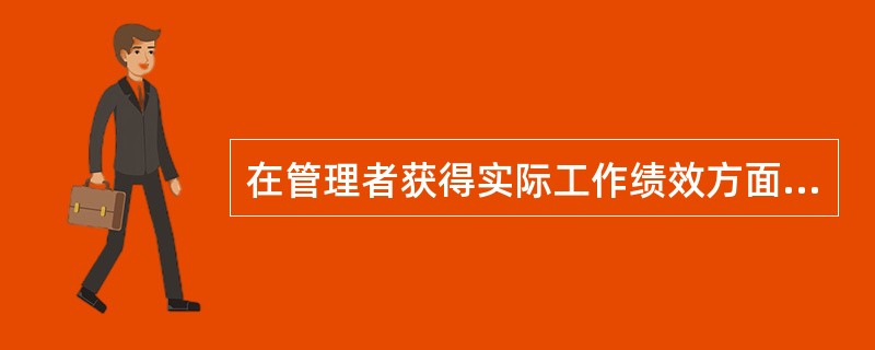 在管理者获得实际工作绩效方面的资料和信息的方法中，通过个人的亲自观察，或与工作人员现场交谈来了解工作进展及存在的问题，进而获得真实而全面的资讯的是（）。