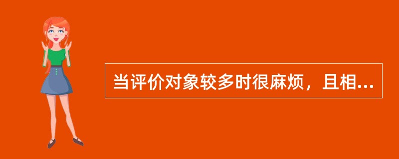 当评价对象较多时很麻烦，且相互之间的差异大小不明确的比较法是（）。