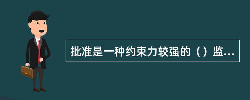 批准是一种约束力较强的（）监督方式。