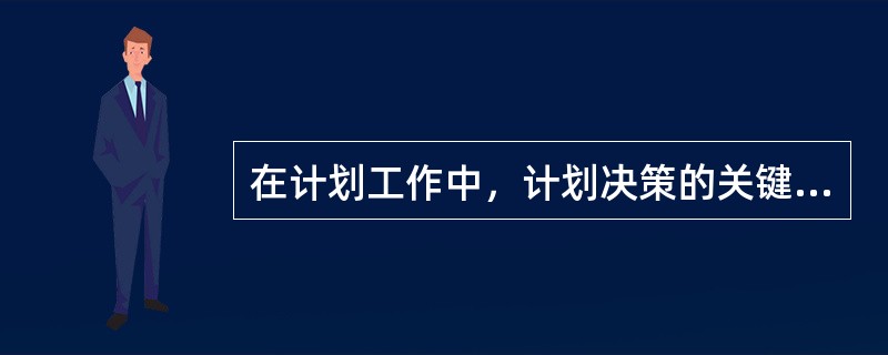 在计划工作中，计划决策的关键是确定目标。（）