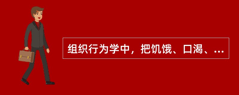 组织行为学中，把饥饿、口渴、睡眠、性欲等这类动机称为（）。