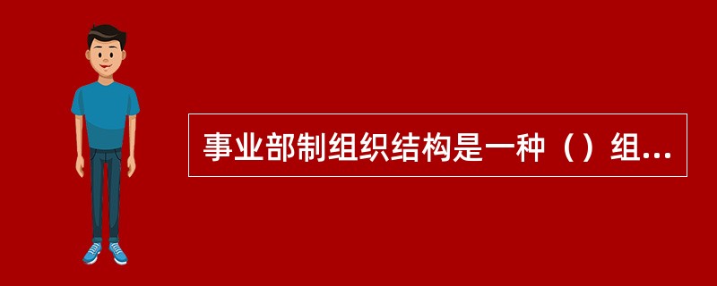 事业部制组织结构是一种（）组织结构形式。