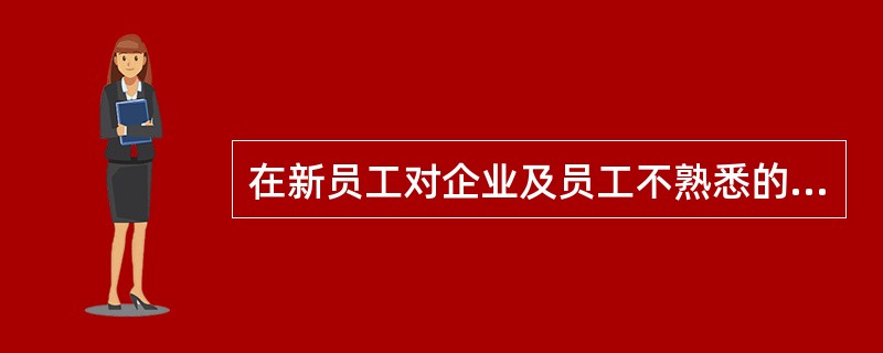 在新员工对企业及员工不熟悉的情况下，（）是新员工获取企业信息的基本来源。