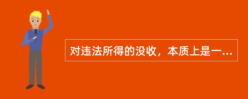 对违法所得的没收，本质上是一种追缴，是违法行为人因实施违法行为所付出的代价。()