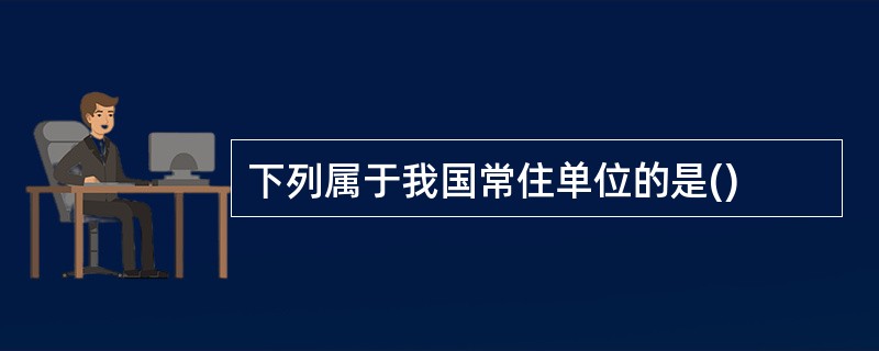 下列属于我国常住单位的是()