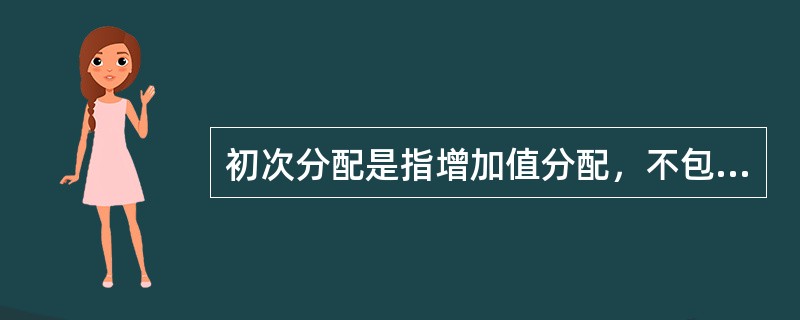 初次分配是指增加值分配，不包括财产收入分配。()