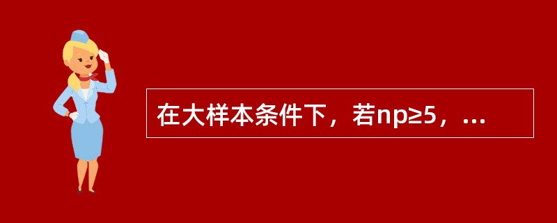 在大样本条件下，若np≥5，且n(1-p)≥5，样本比例在置信水平(l-a)下的置信区间为()