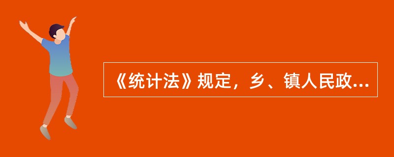 《统计法》规定，乡、镇人民政府设置统计工作岗位，配备专职统计人员。()