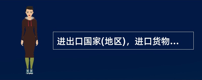 进出口国家(地区)，进口货物统计原产国，出口货物统计最终目的地国。()