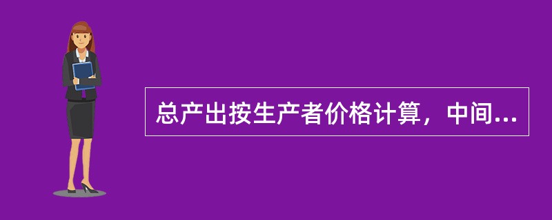 总产出按生产者价格计算，中间投入按购买者价格计算。()