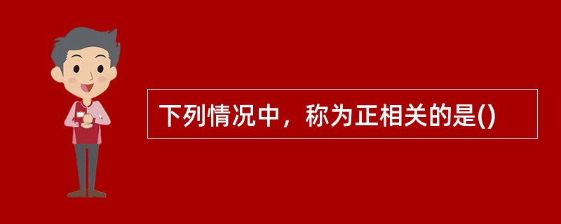 下列情况中，称为正相关的是()