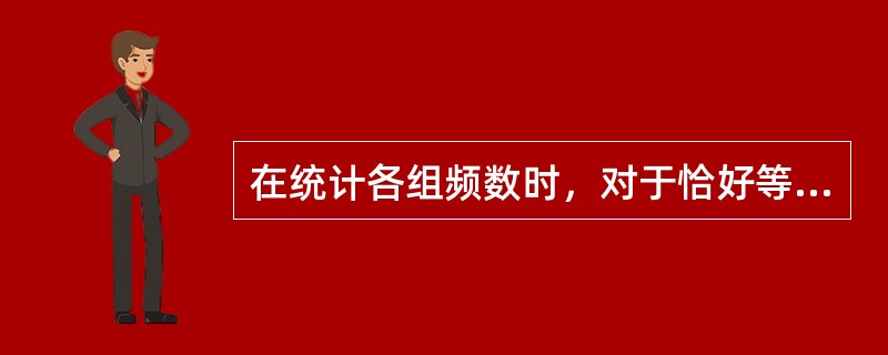 在统计各组频数时，对于恰好等于某一组的组限的数据，应将该频数计算在与上限相同的组内。()