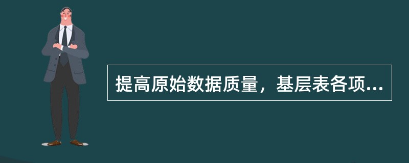 提高原始数据质量，基层表各项指标之间应该相互独立，便于一指标与其它指标数据的准确性不受影响。()