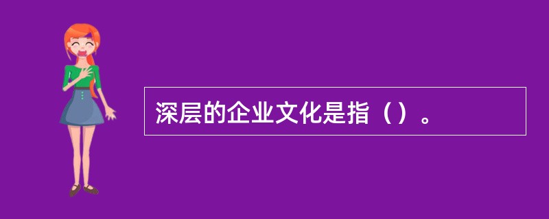 深层的企业文化是指（）。