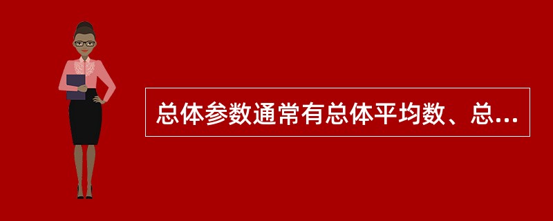 总体参数通常有总体平均数、总体方差、总体比例，样本均值、样本方差、样本比例。()