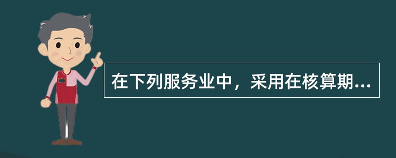 在下列服务业中，采用在核算期内所投入的成本来计算总产出的行业有()