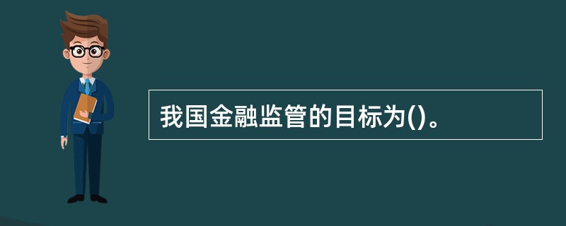 我国金融监管的目标为()。