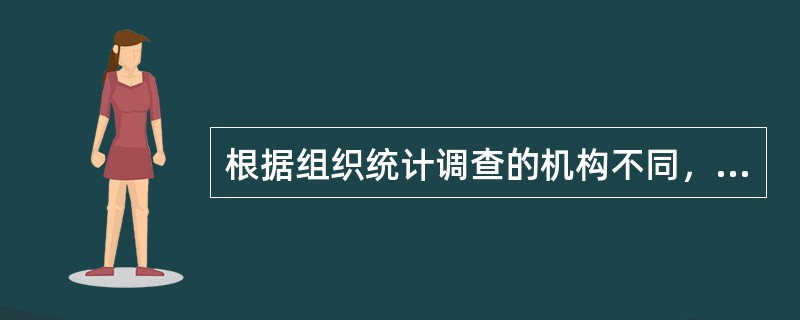 根据组织统计调查的机构不同，统计调查项目可分为()