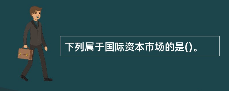 下列属于国际资本市场的是()。