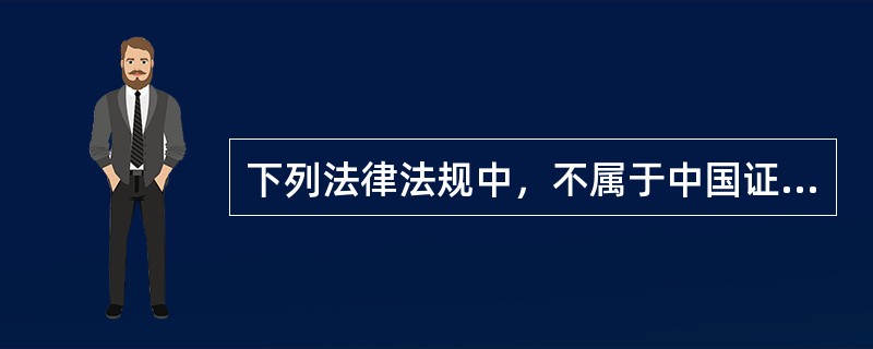 下列法律法规中，不属于中国证券监督管理委员会证券监管法律法规体系中第一层次依据的是()。