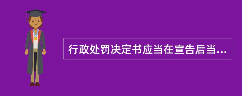 行政处罚决定书应当在宣告后当场交付当事人，当事人不在现场的，行政机关应当在10日内将行政处罚决定书送达当事人。()