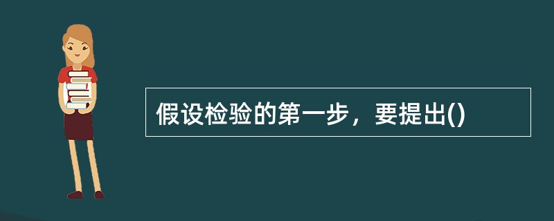 假设检验的第一步，要提出()