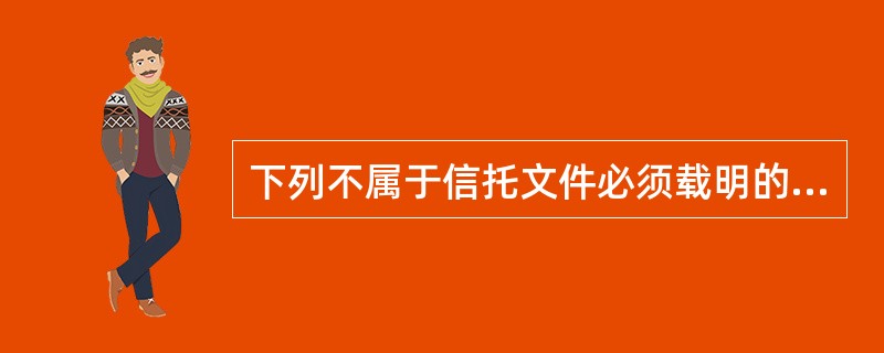 下列不属于信托文件必须载明的事项是（）。