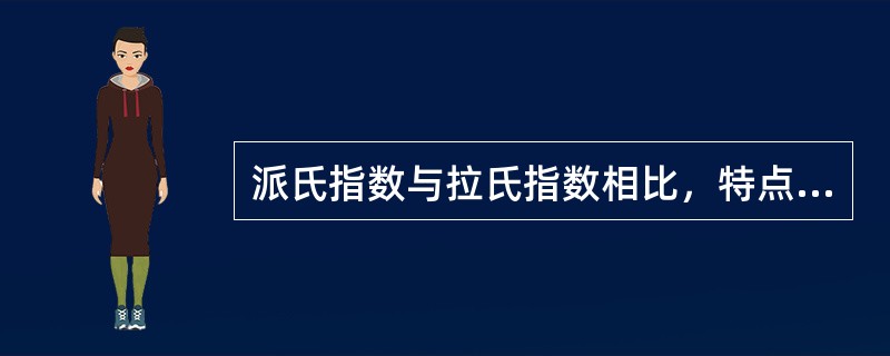 派氏指数与拉氏指数相比，特点有()