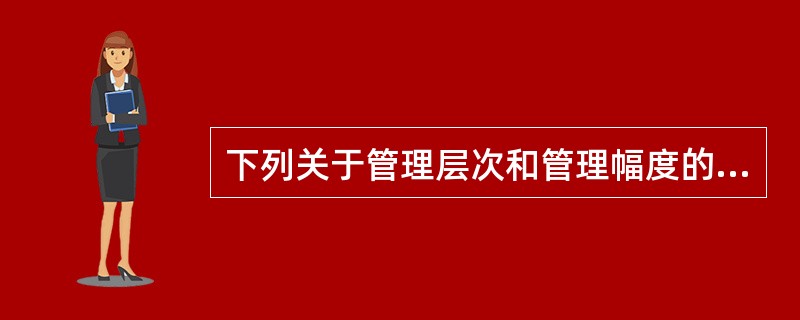 下列关于管理层次和管理幅度的论述，不正确的是( )。