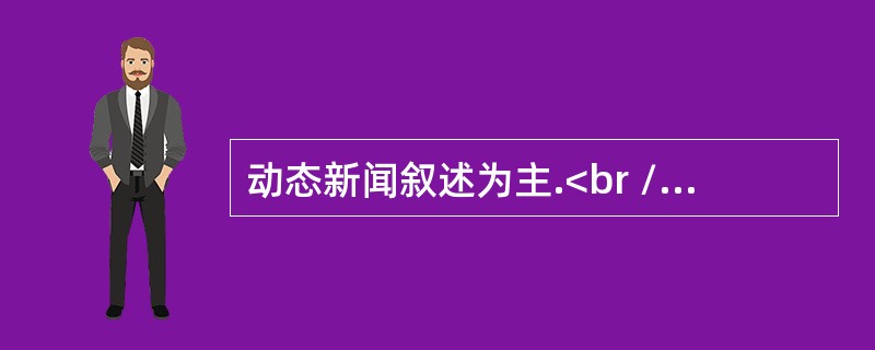 动态新闻叙述为主.<br />对<br />错