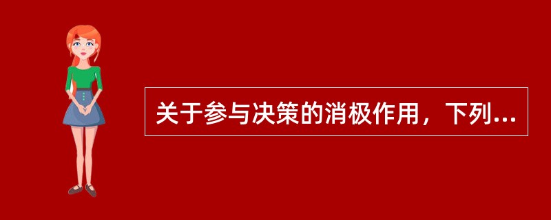 关于参与决策的消极作用，下列表达正确的是( )。