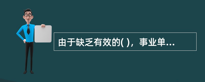由于缺乏有效的( )，事业单位内部的经费管理也存在着严重的挪用、贪污和浪费问题。